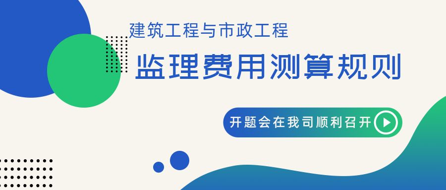 多元化 專業(yè)化 | 《建筑工程與市政工程監(jiān)理費(fèi)用測算規(guī)則》開題會(huì)在我司順利召開